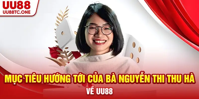 Mục tiêu hướng tới của bà Nguyễn Thi Thu Hà về UU88