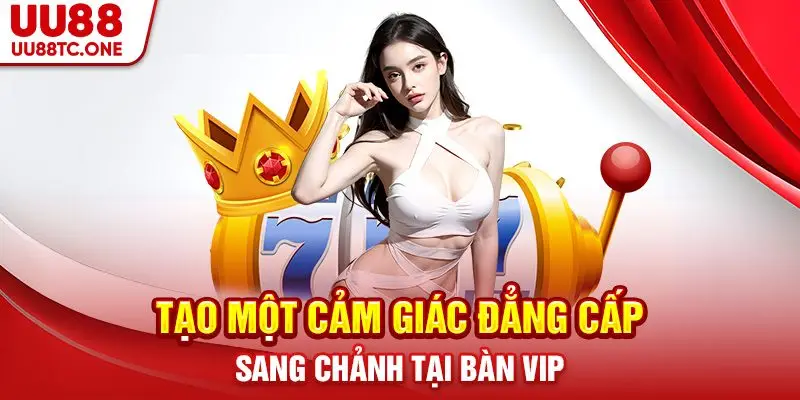 Tạo một cảm giác đẳng cấp sang chảnh tại bàn Vip
