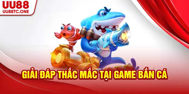 Giải đáp thắc mắc tại game bắn cá